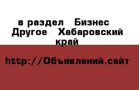  в раздел : Бизнес » Другое . Хабаровский край